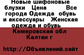 Новые шифоновые блузки › Цена ­ 450 - Все города Одежда, обувь и аксессуары » Женская одежда и обувь   . Кемеровская обл.,Калтан г.